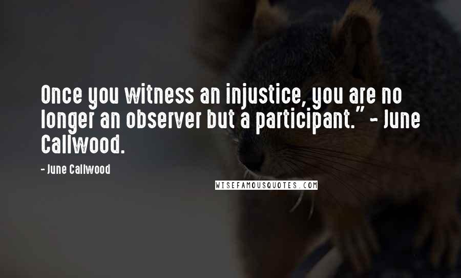 June Callwood Quotes: Once you witness an injustice, you are no longer an observer but a participant." ~ June Callwood.