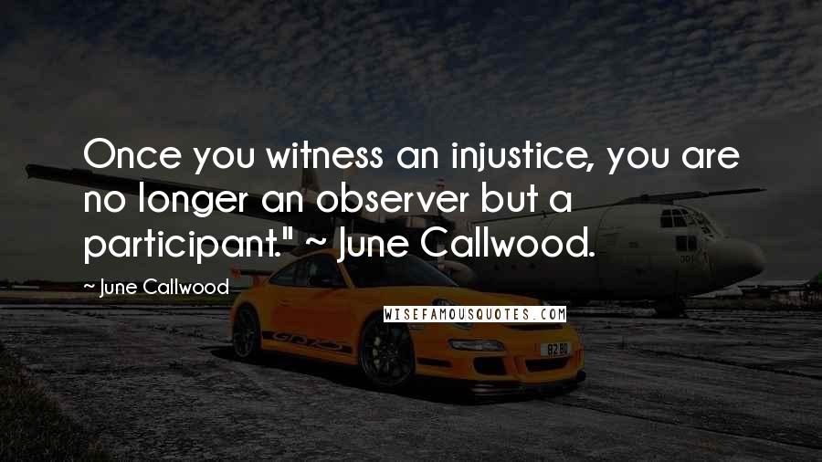 June Callwood Quotes: Once you witness an injustice, you are no longer an observer but a participant." ~ June Callwood.