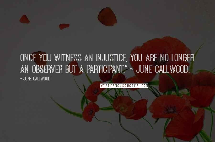 June Callwood Quotes: Once you witness an injustice, you are no longer an observer but a participant." ~ June Callwood.