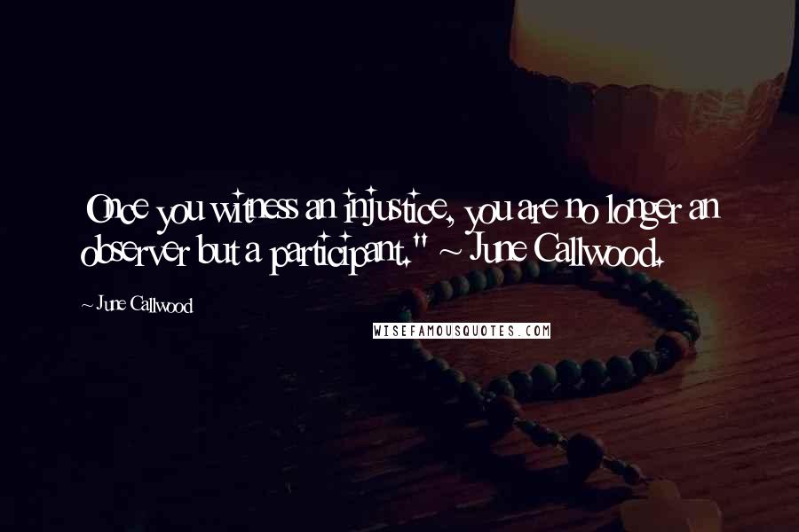 June Callwood Quotes: Once you witness an injustice, you are no longer an observer but a participant." ~ June Callwood.