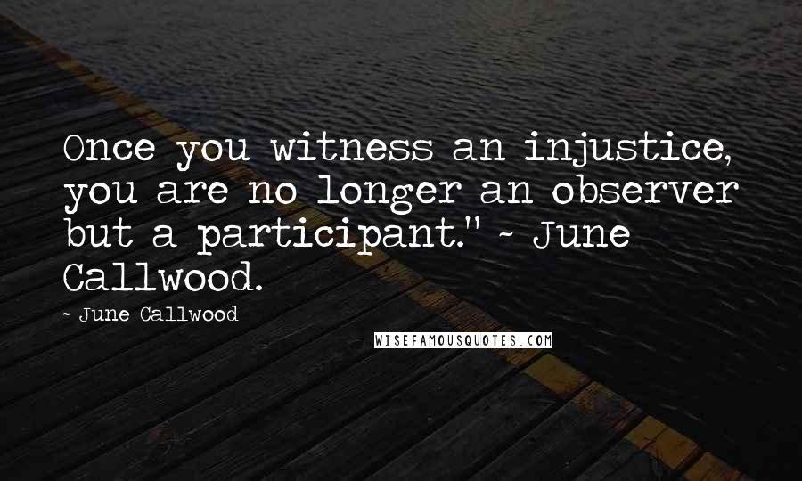 June Callwood Quotes: Once you witness an injustice, you are no longer an observer but a participant." ~ June Callwood.