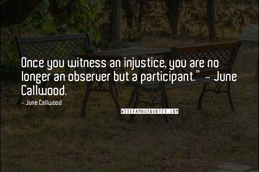 June Callwood Quotes: Once you witness an injustice, you are no longer an observer but a participant." ~ June Callwood.