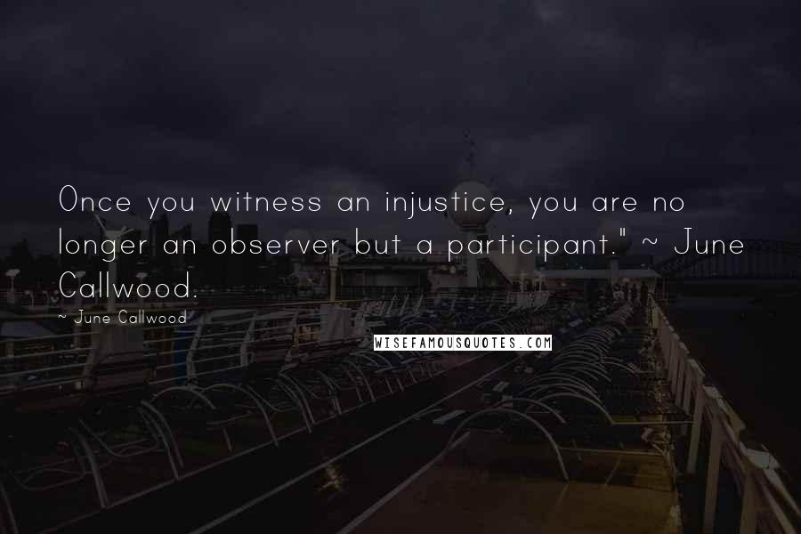 June Callwood Quotes: Once you witness an injustice, you are no longer an observer but a participant." ~ June Callwood.