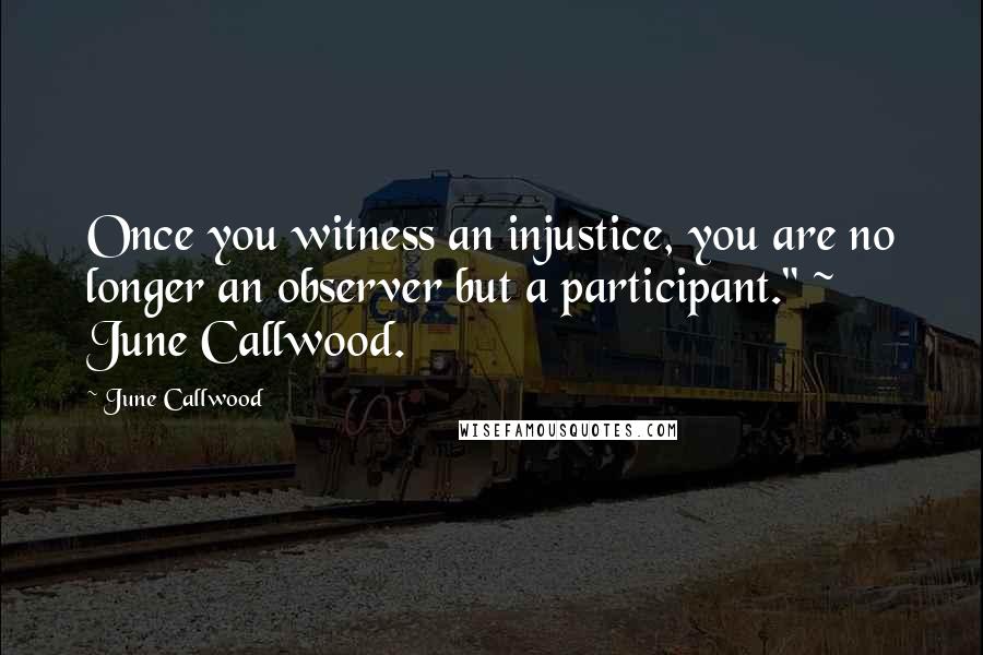 June Callwood Quotes: Once you witness an injustice, you are no longer an observer but a participant." ~ June Callwood.