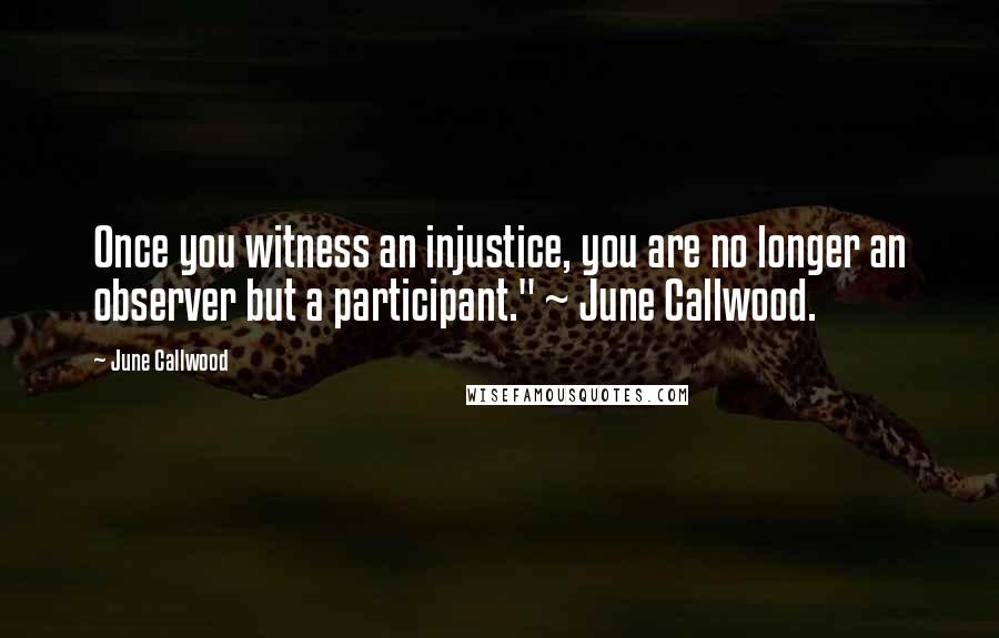 June Callwood Quotes: Once you witness an injustice, you are no longer an observer but a participant." ~ June Callwood.