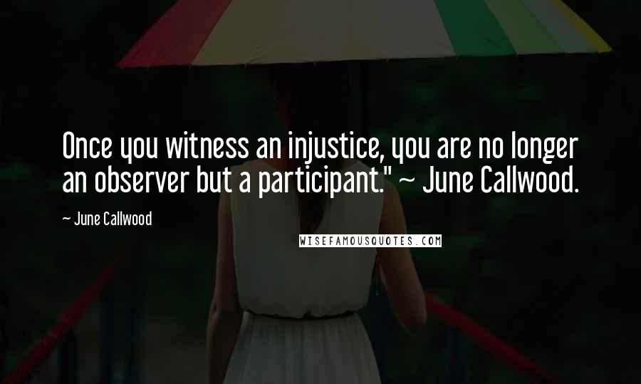 June Callwood Quotes: Once you witness an injustice, you are no longer an observer but a participant." ~ June Callwood.