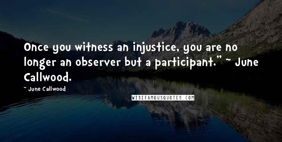 June Callwood Quotes: Once you witness an injustice, you are no longer an observer but a participant." ~ June Callwood.