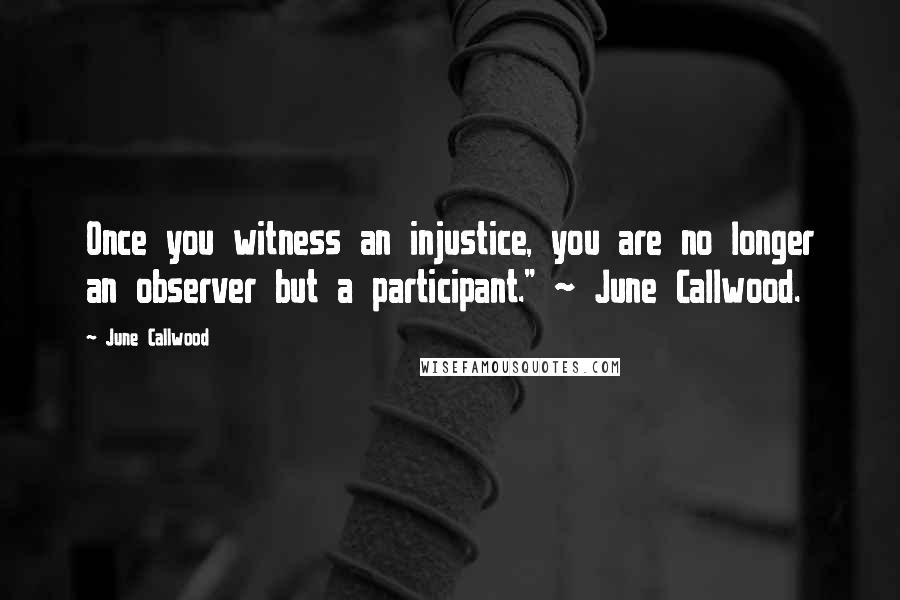 June Callwood Quotes: Once you witness an injustice, you are no longer an observer but a participant." ~ June Callwood.