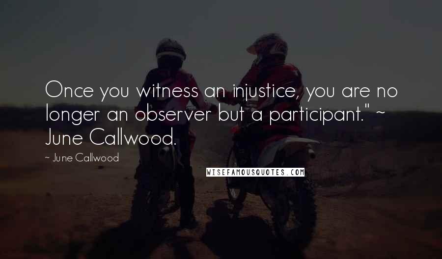 June Callwood Quotes: Once you witness an injustice, you are no longer an observer but a participant." ~ June Callwood.
