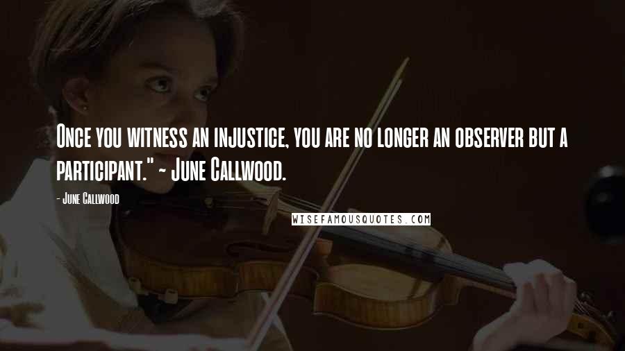 June Callwood Quotes: Once you witness an injustice, you are no longer an observer but a participant." ~ June Callwood.