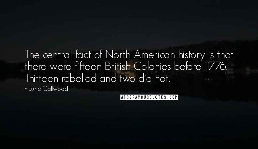 June Callwood Quotes: The central fact of North American history is that there were fifteen British Colonies before 1776. Thirteen rebelled and two did not.