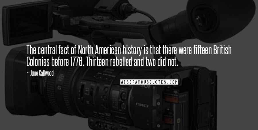 June Callwood Quotes: The central fact of North American history is that there were fifteen British Colonies before 1776. Thirteen rebelled and two did not.