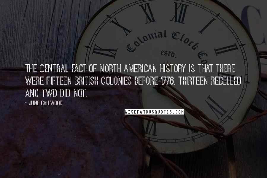 June Callwood Quotes: The central fact of North American history is that there were fifteen British Colonies before 1776. Thirteen rebelled and two did not.