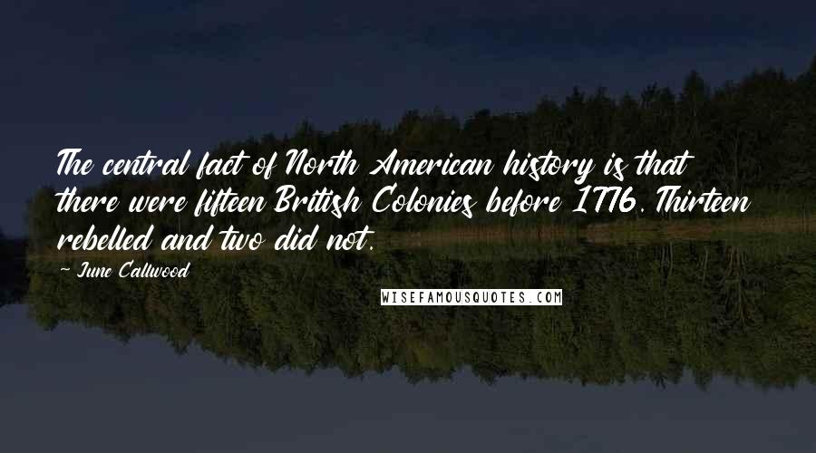 June Callwood Quotes: The central fact of North American history is that there were fifteen British Colonies before 1776. Thirteen rebelled and two did not.