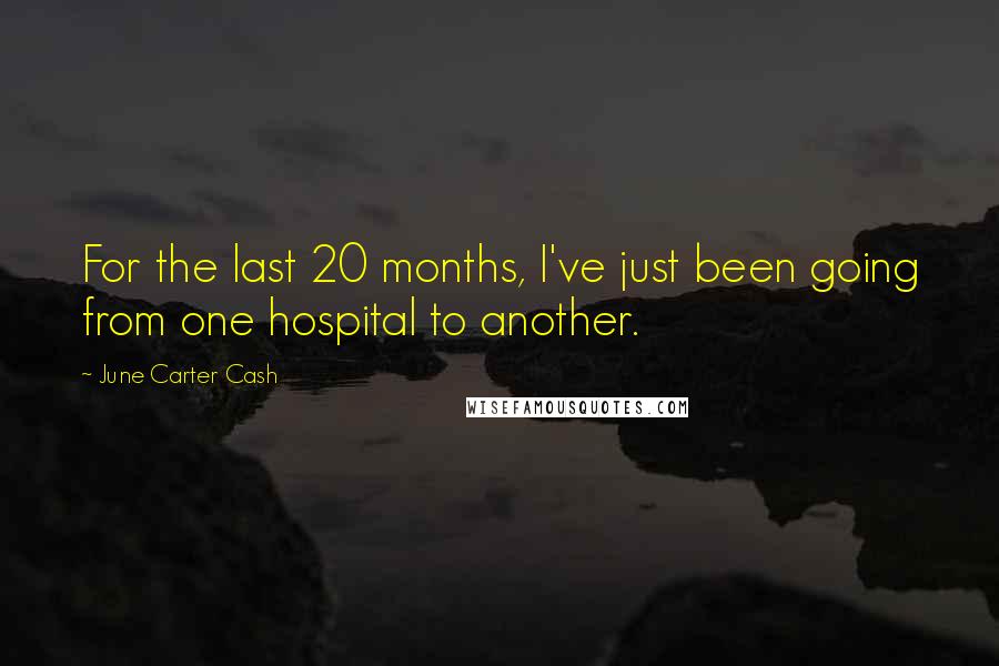 June Carter Cash Quotes: For the last 20 months, I've just been going from one hospital to another.
