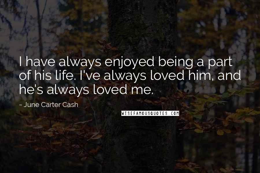 June Carter Cash Quotes: I have always enjoyed being a part of his life. I've always loved him, and he's always loved me.