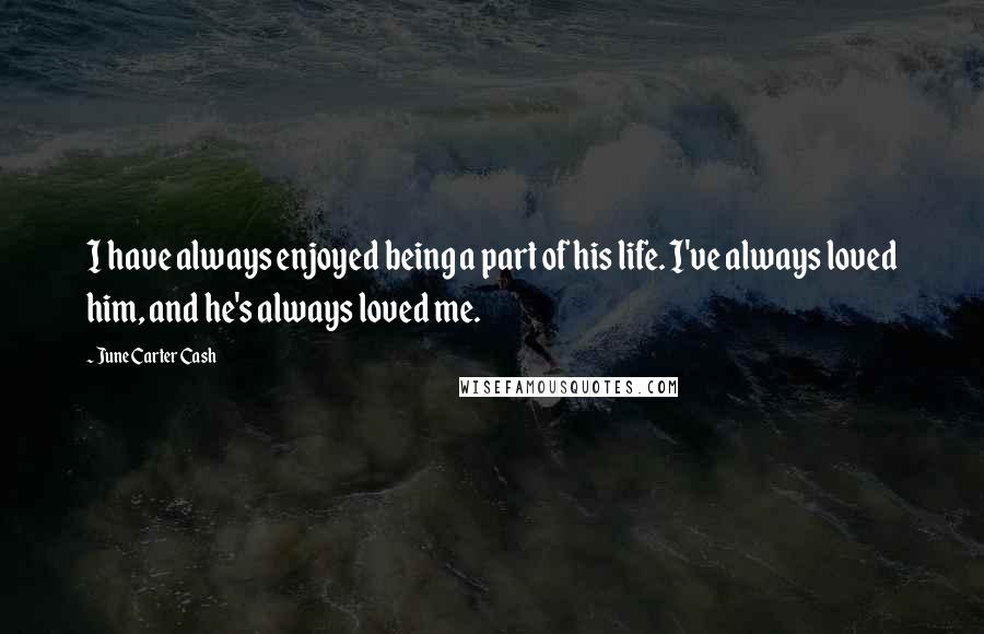 June Carter Cash Quotes: I have always enjoyed being a part of his life. I've always loved him, and he's always loved me.