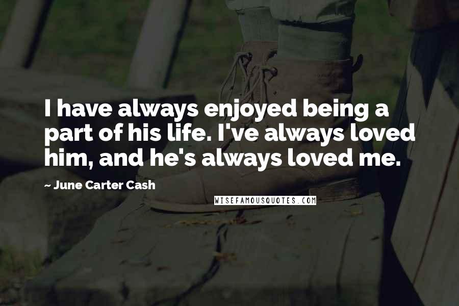 June Carter Cash Quotes: I have always enjoyed being a part of his life. I've always loved him, and he's always loved me.