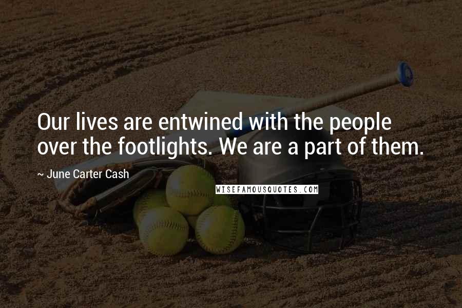 June Carter Cash Quotes: Our lives are entwined with the people over the footlights. We are a part of them.