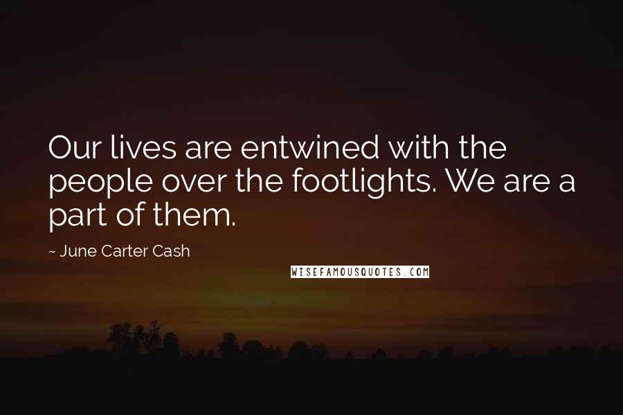 June Carter Cash Quotes: Our lives are entwined with the people over the footlights. We are a part of them.