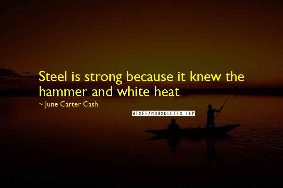 June Carter Cash Quotes: Steel is strong because it knew the hammer and white heat