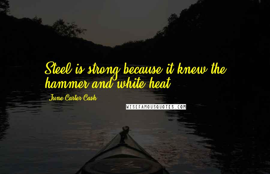June Carter Cash Quotes: Steel is strong because it knew the hammer and white heat