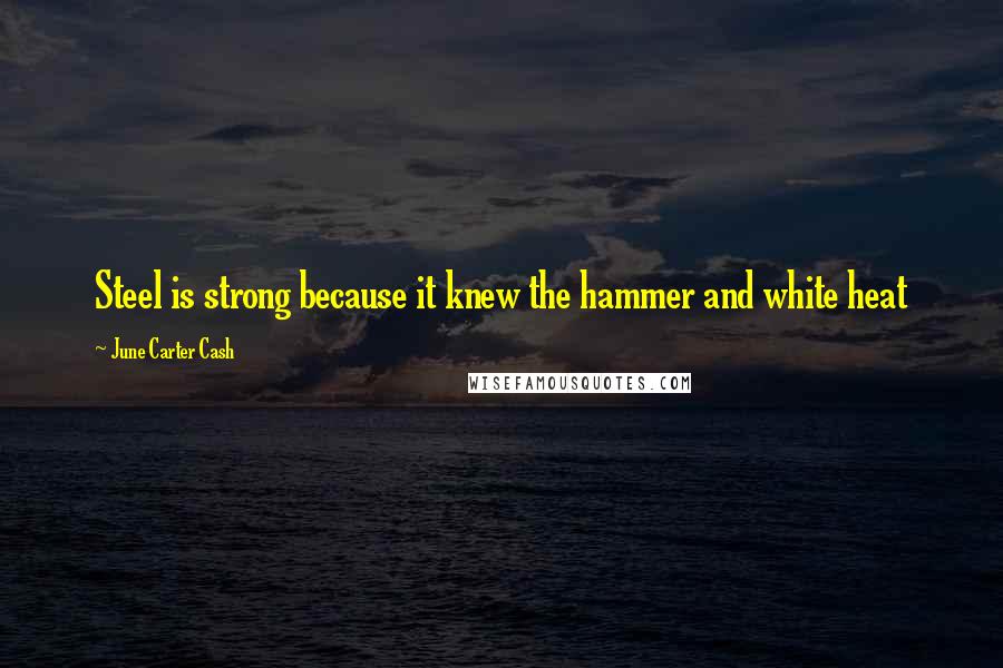 June Carter Cash Quotes: Steel is strong because it knew the hammer and white heat