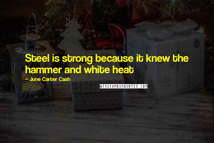 June Carter Cash Quotes: Steel is strong because it knew the hammer and white heat