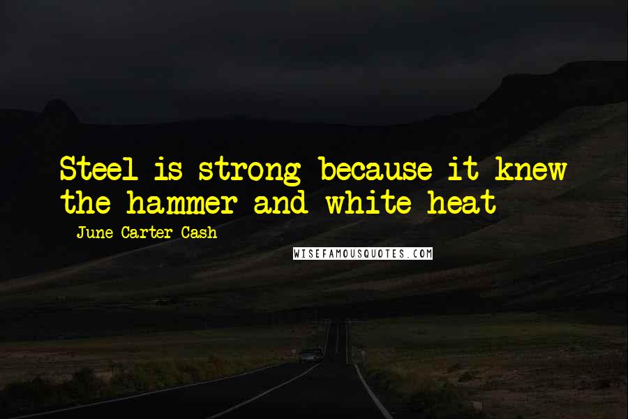 June Carter Cash Quotes: Steel is strong because it knew the hammer and white heat