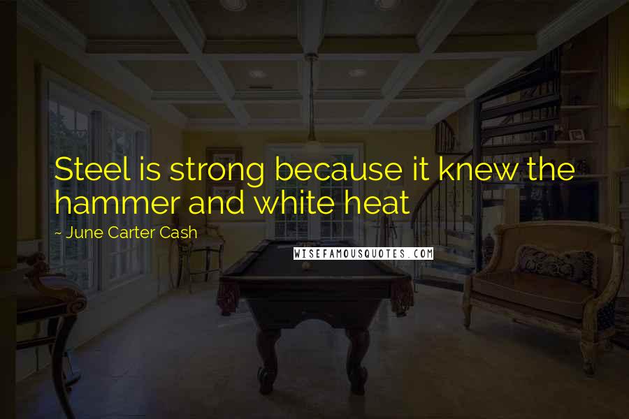 June Carter Cash Quotes: Steel is strong because it knew the hammer and white heat