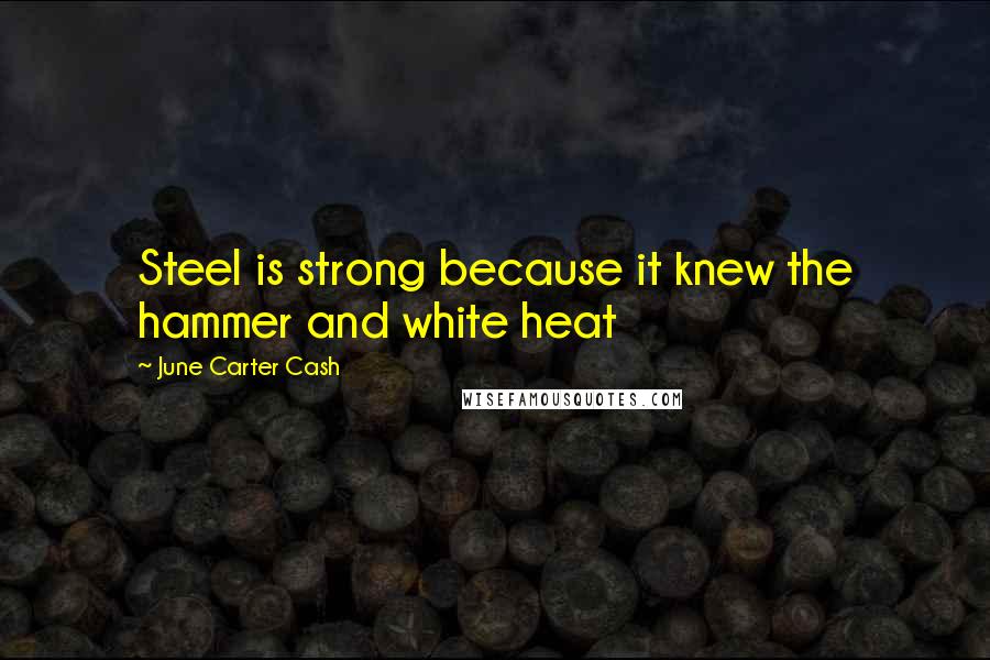 June Carter Cash Quotes: Steel is strong because it knew the hammer and white heat