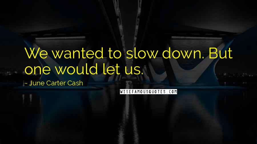 June Carter Cash Quotes: We wanted to slow down. But one would let us.
