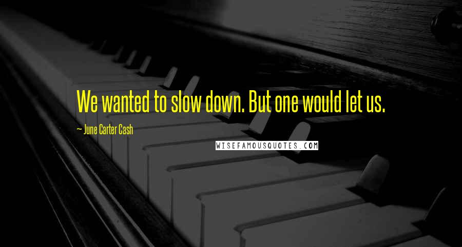 June Carter Cash Quotes: We wanted to slow down. But one would let us.