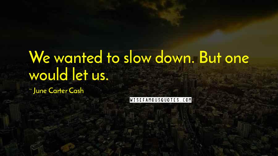 June Carter Cash Quotes: We wanted to slow down. But one would let us.