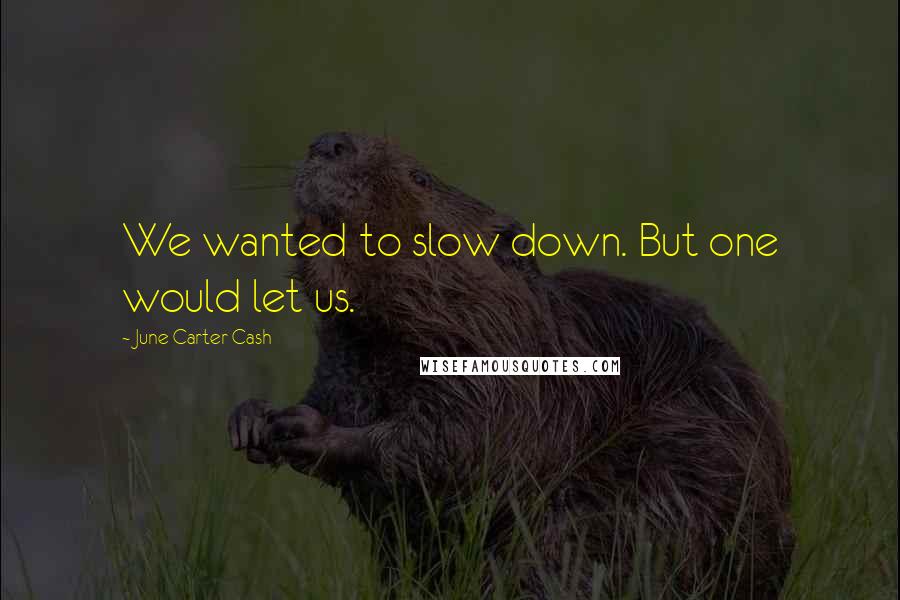 June Carter Cash Quotes: We wanted to slow down. But one would let us.