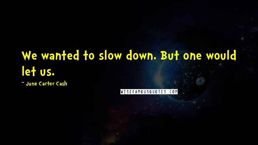 June Carter Cash Quotes: We wanted to slow down. But one would let us.