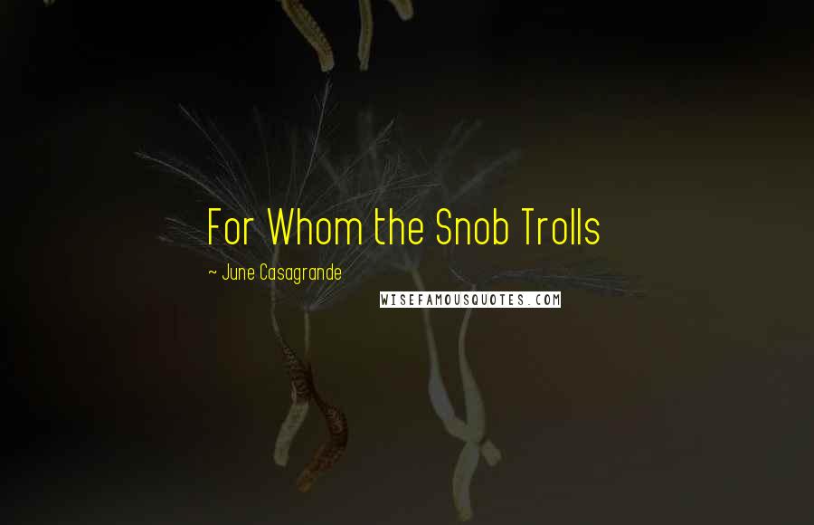 June Casagrande Quotes: For Whom the Snob Trolls