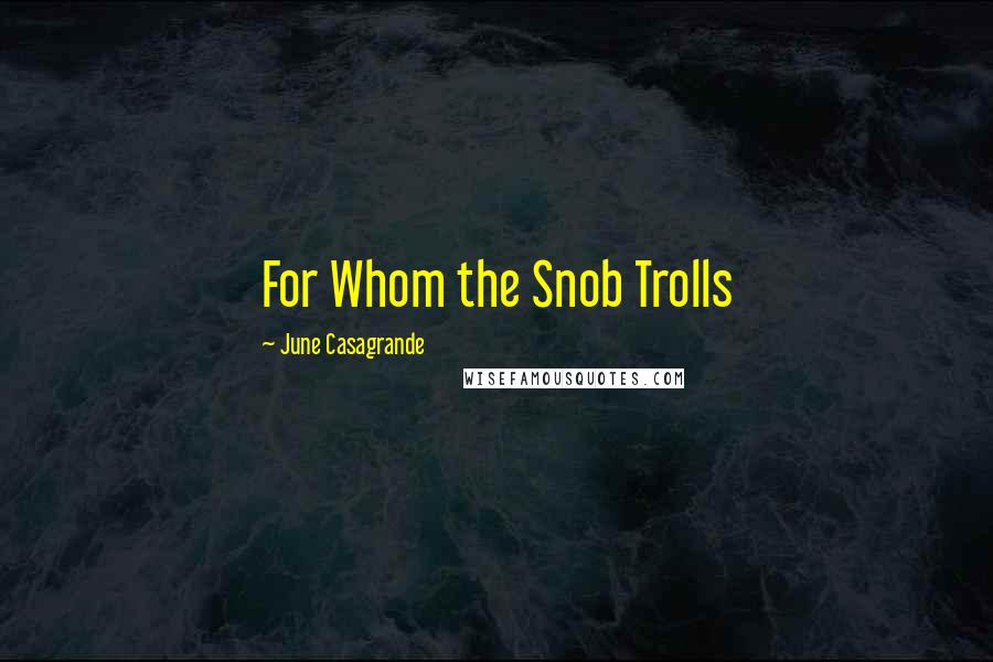 June Casagrande Quotes: For Whom the Snob Trolls