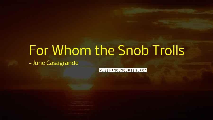 June Casagrande Quotes: For Whom the Snob Trolls