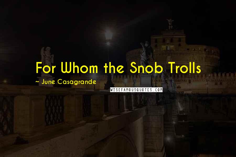 June Casagrande Quotes: For Whom the Snob Trolls