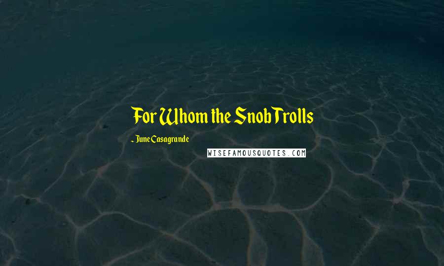 June Casagrande Quotes: For Whom the Snob Trolls