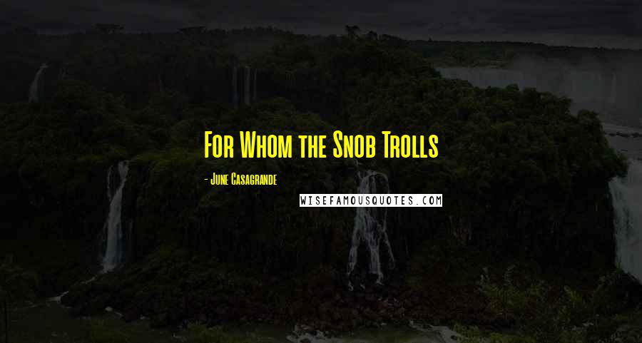 June Casagrande Quotes: For Whom the Snob Trolls