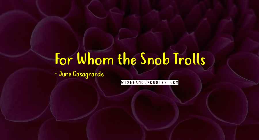 June Casagrande Quotes: For Whom the Snob Trolls