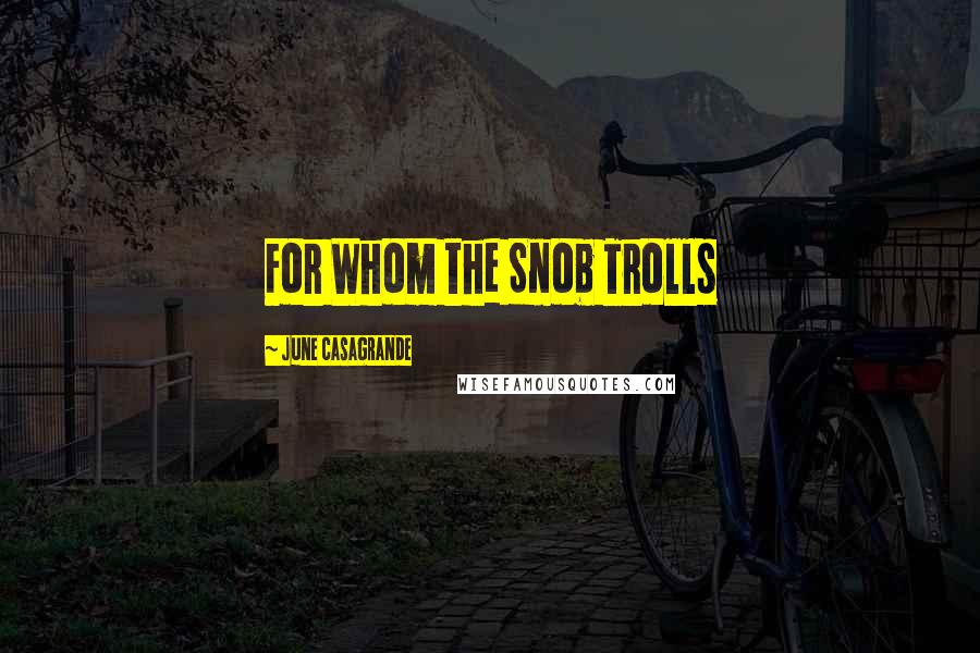June Casagrande Quotes: For Whom the Snob Trolls