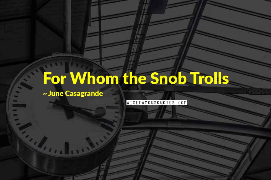 June Casagrande Quotes: For Whom the Snob Trolls