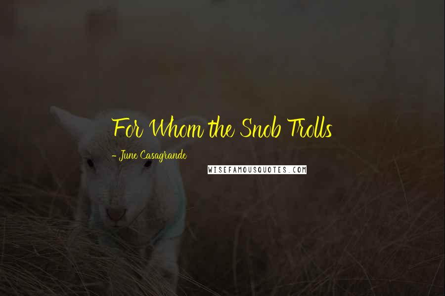June Casagrande Quotes: For Whom the Snob Trolls