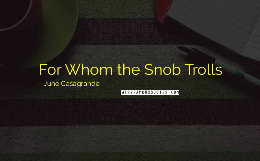 June Casagrande Quotes: For Whom the Snob Trolls