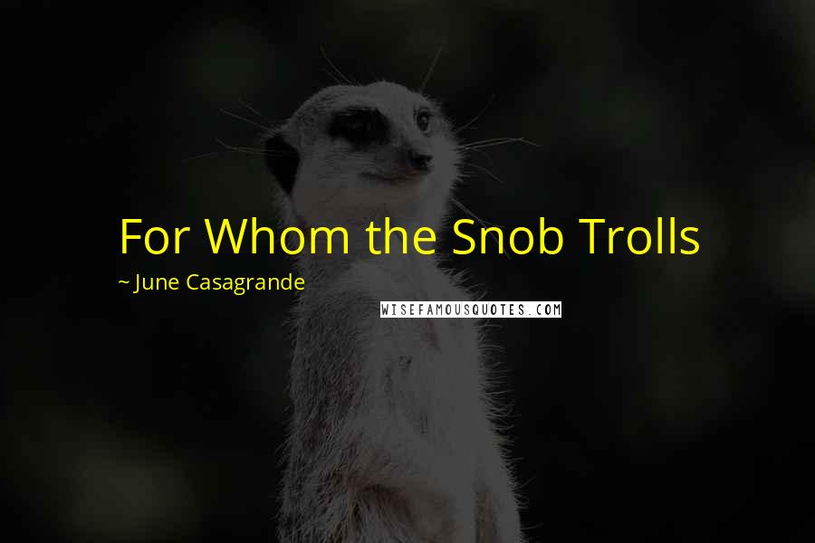 June Casagrande Quotes: For Whom the Snob Trolls