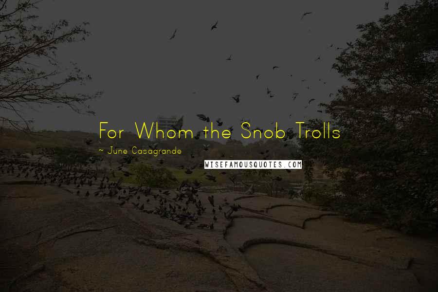 June Casagrande Quotes: For Whom the Snob Trolls