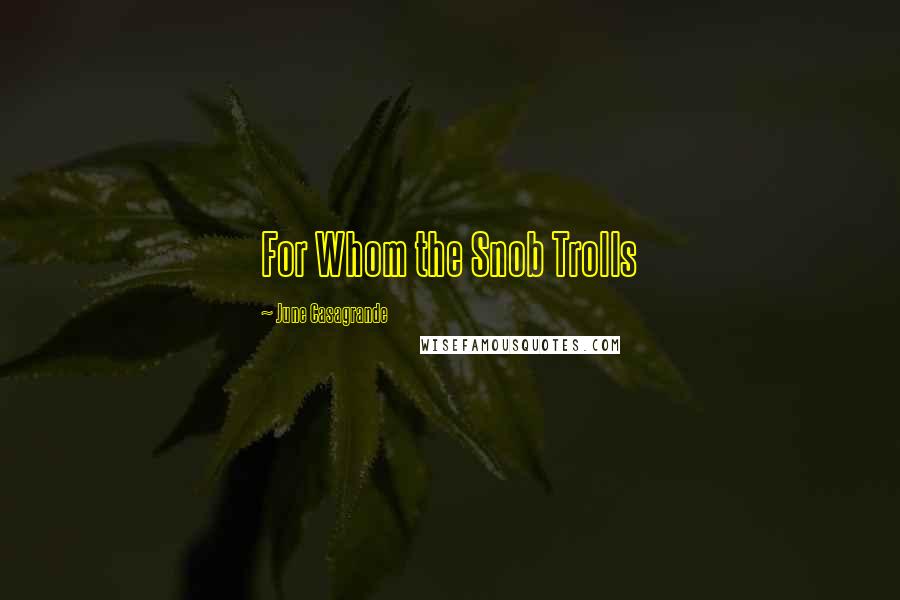 June Casagrande Quotes: For Whom the Snob Trolls